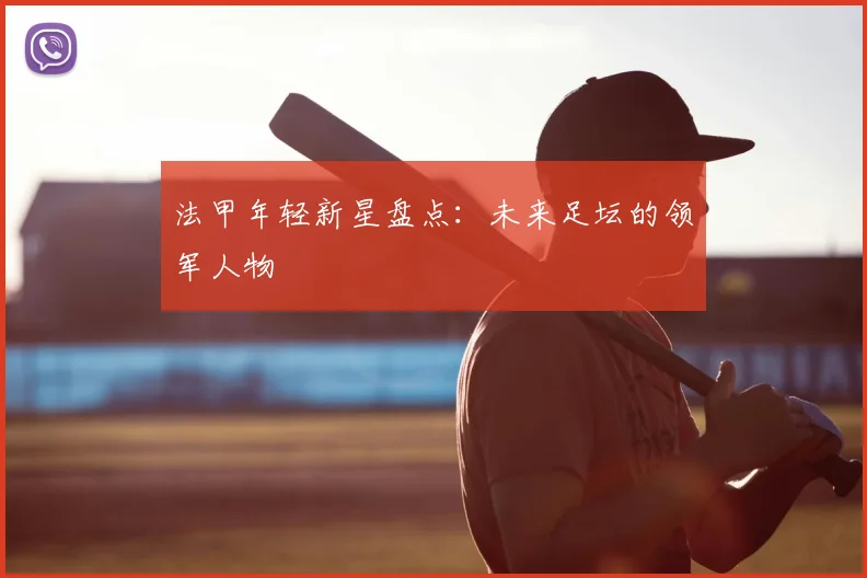 法甲年轻新星盘点：未来足坛的领军人物