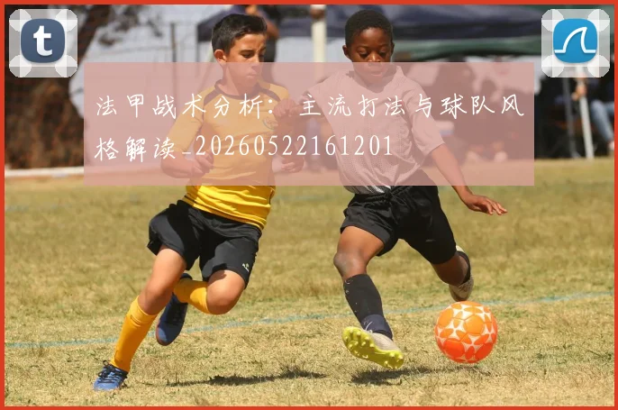 法甲战术分析：主流打法与球队风格解读_20260522161201