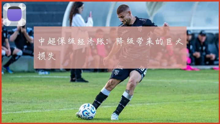 中超保级经济账：降级带来的巨大损失