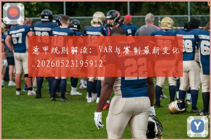 意甲规则解读:VAR与赛制最新变化_20260523195912
