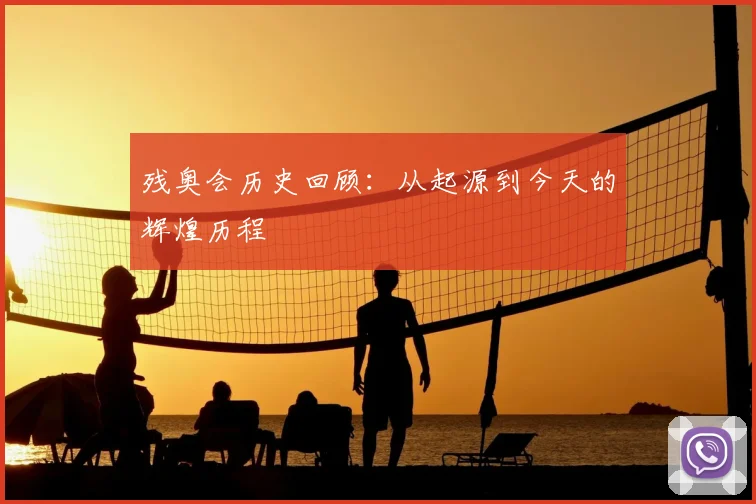 残奥会历史回顾:从起源到今天的辉煌历程
