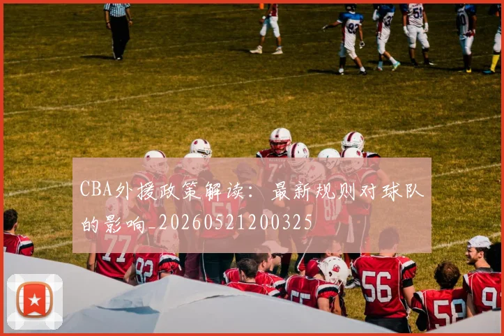 CBA外援政策解读：最新规则对球队的影响_20260521200325