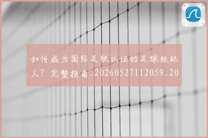 如何成为国际足联认证的足球经纪人?完整指南_20260527112059_20260609160836