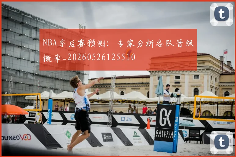 NBA季后赛预测:专家分析各队晋级概率_20260526125510