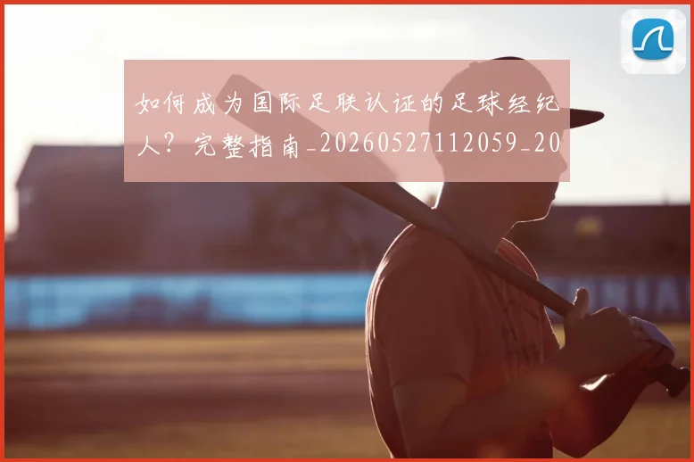 如何成为国际足联认证的足球经纪人?完整指南_20260527112059_20260609160836