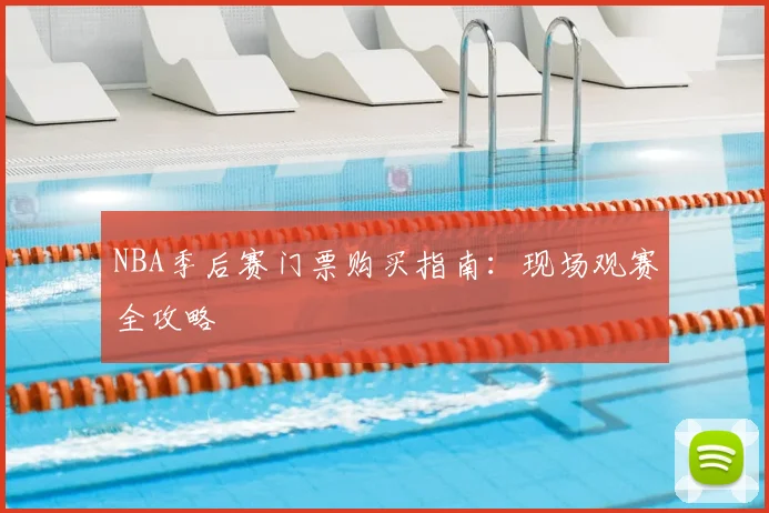 NBA季后赛门票购买指南:现场观赛全攻略