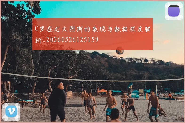 C罗在尤文图斯的表现与数据深度解析_20260526125159
