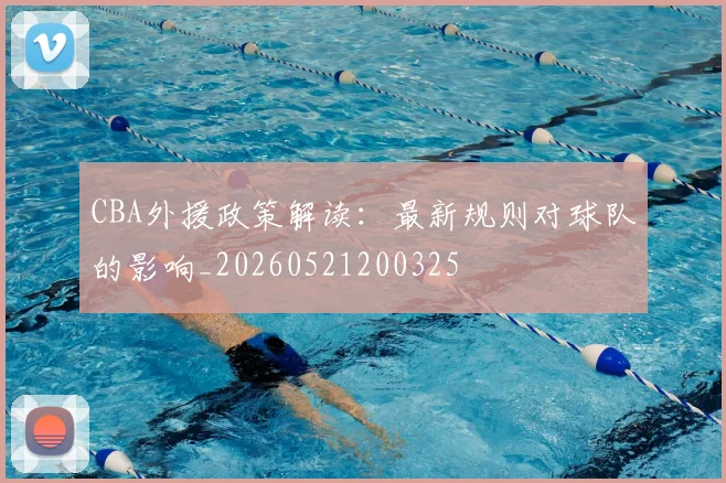 CBA外援政策解读：最新规则对球队的影响_20260521200325