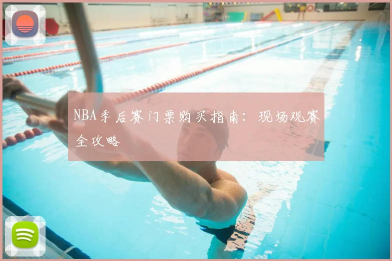 NBA季后赛门票购买指南:现场观赛全攻略