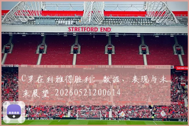 C罗在利雅得胜利：数据、表现与未来展望_20260521200614