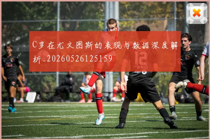 C罗在尤文图斯的表现与数据深度解析_20260526125159