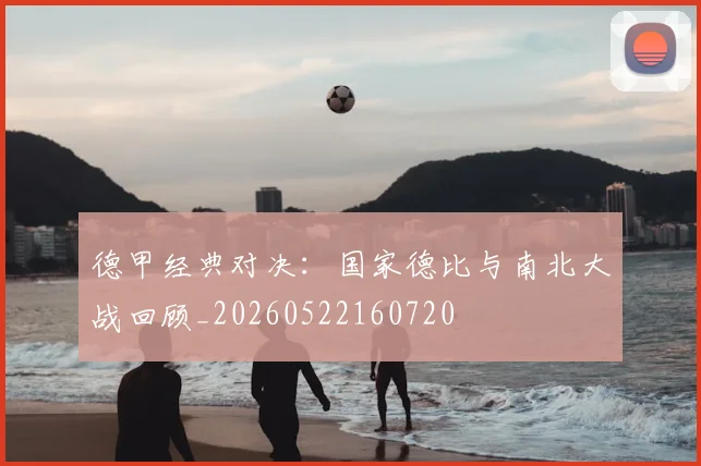 德甲经典对决:国家德比与南北大战回顾_20260522160720